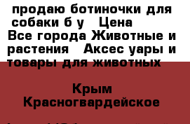 продаю ботиночки для собаки б/у › Цена ­ 600 - Все города Животные и растения » Аксесcуары и товары для животных   . Крым,Красногвардейское